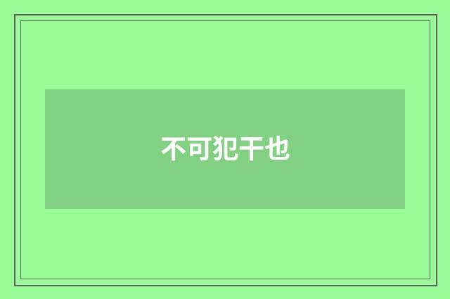 不可犯干也