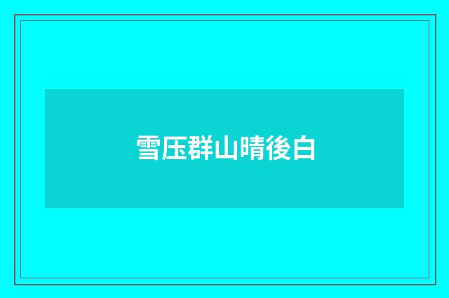 雪压群山晴後白