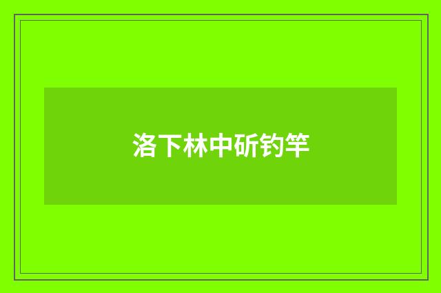 洛下林中斫钓竿