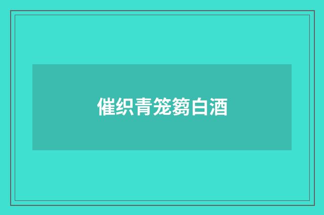 催织青笼篘白酒