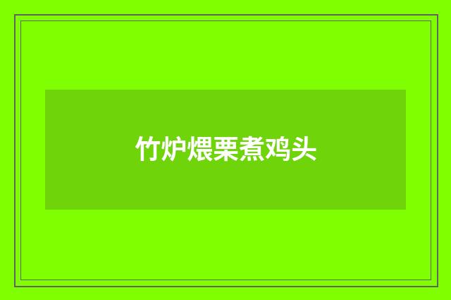 竹炉煨栗煮鸡头