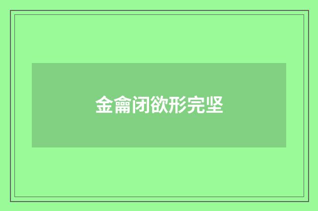 金龠闭欲形完坚