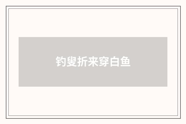 钓叟折来穿白鱼