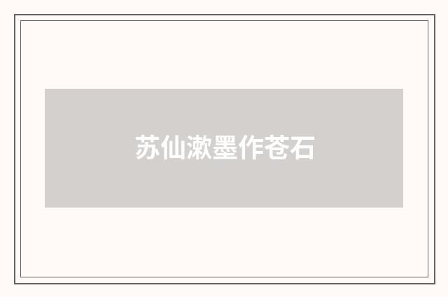 苏仙漱墨作苍石