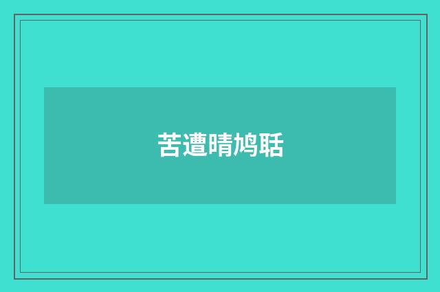 苦遭晴鸠聒