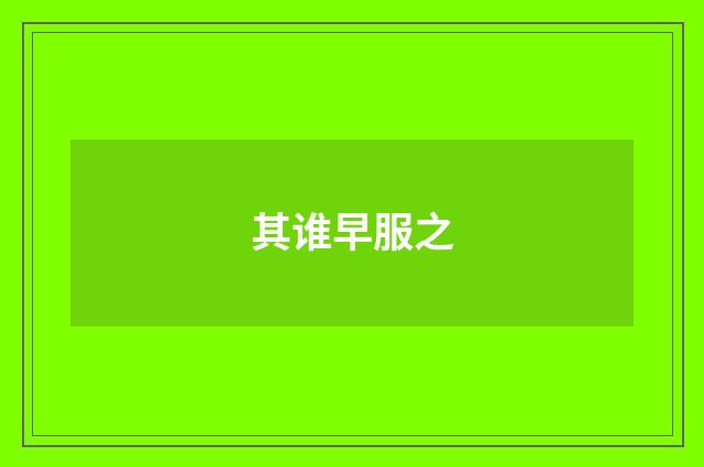 其谁早服之