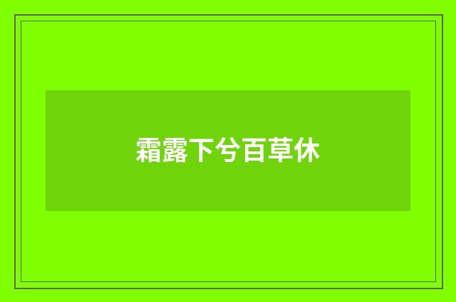 霜露下兮百草休