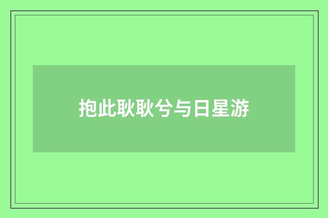 抱此耿耿兮与日星游