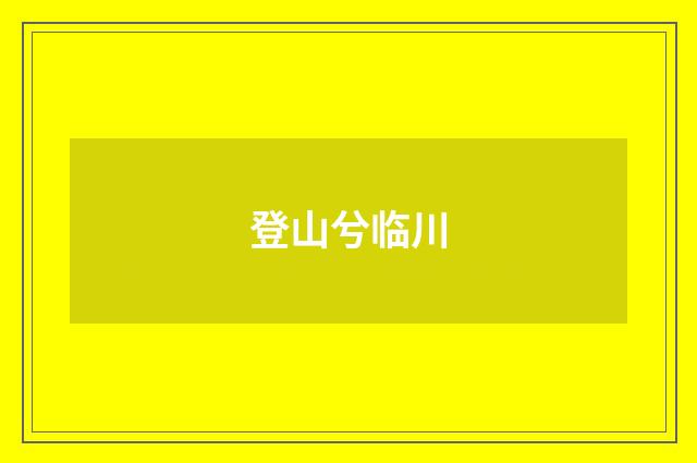 登山兮临川