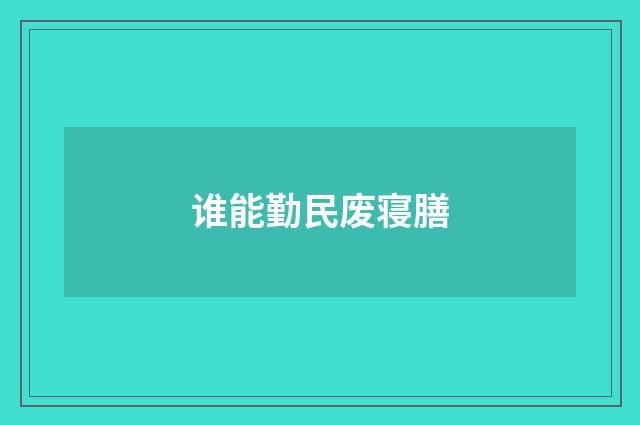 谁能勤民废寝膳