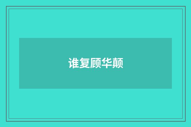 谁复顾华颠