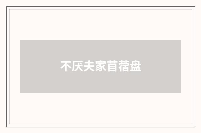 不厌夫家苜蓿盘