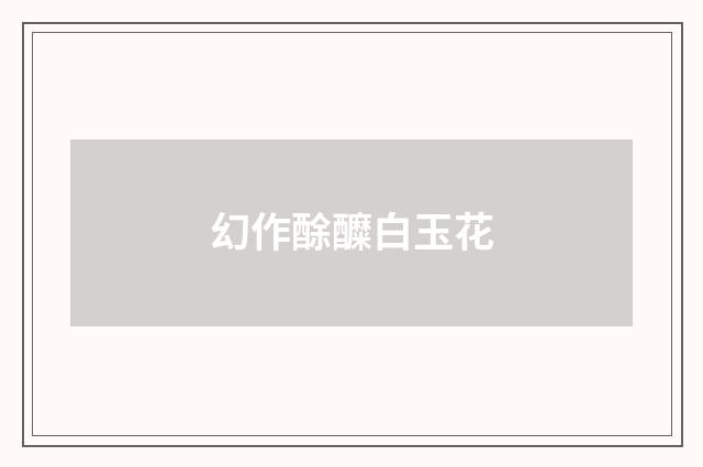 幻作酴醾白玉花