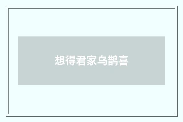 想得君家乌鹊喜