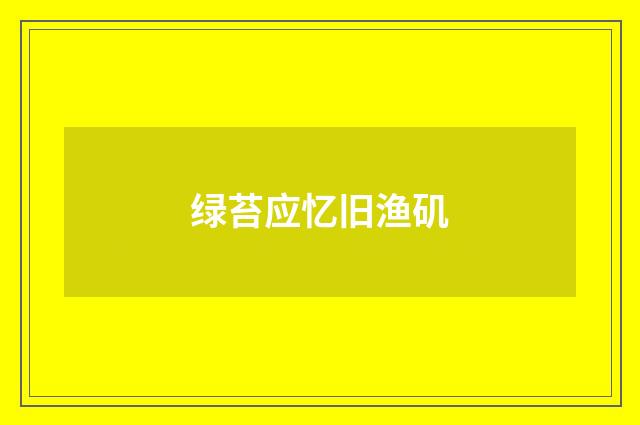 绿苔应忆旧渔矶