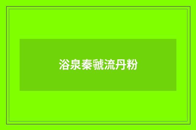 浴泉秦虢流丹粉