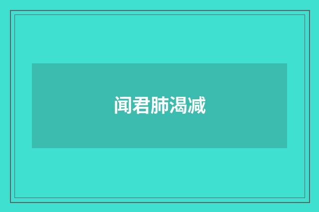 闻君肺渴减