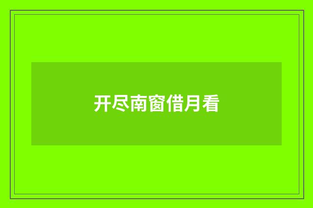 开尽南窗借月看