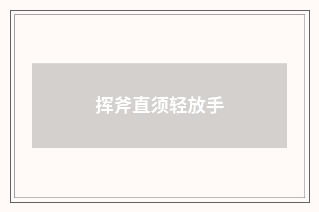 挥斧直须轻放手