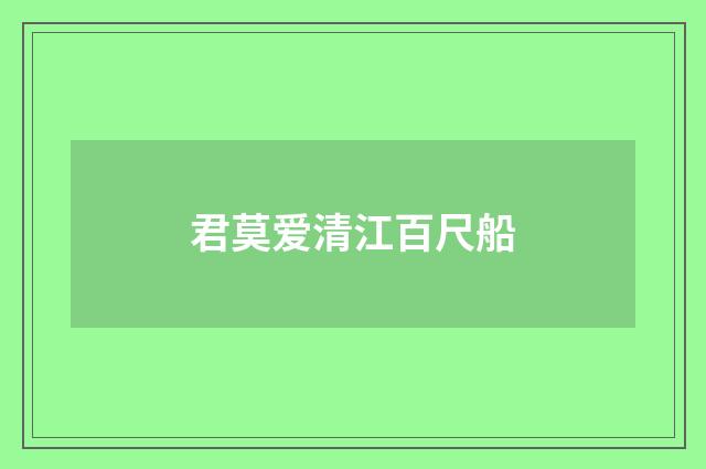君莫爱清江百尺船