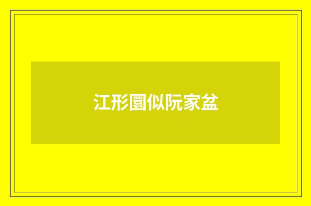 江形圜似阮家盆