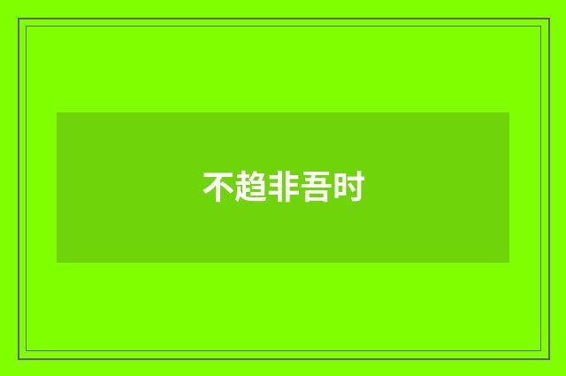 不趋非吾时