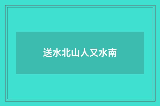 送水北山人又水南