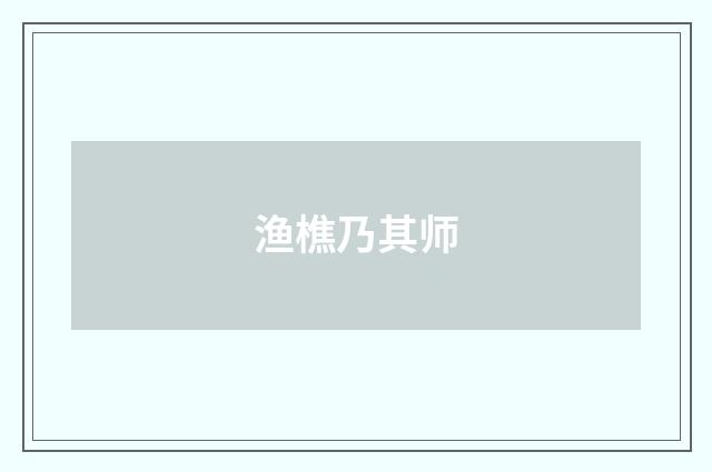 渔樵乃其师