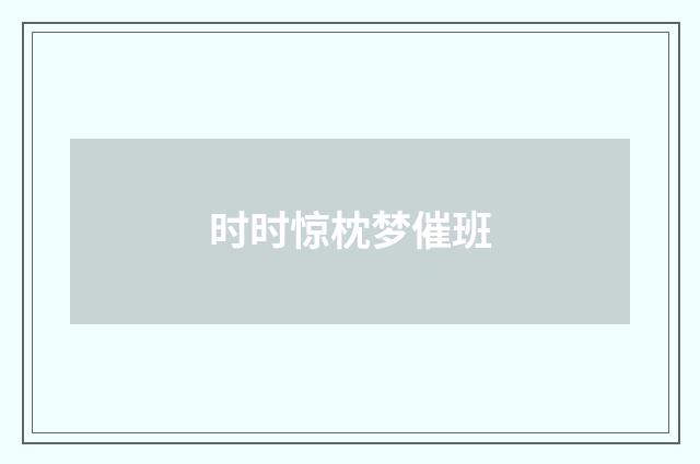 时时惊枕梦催班
