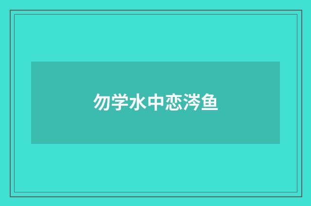勿学水中恋涔鱼