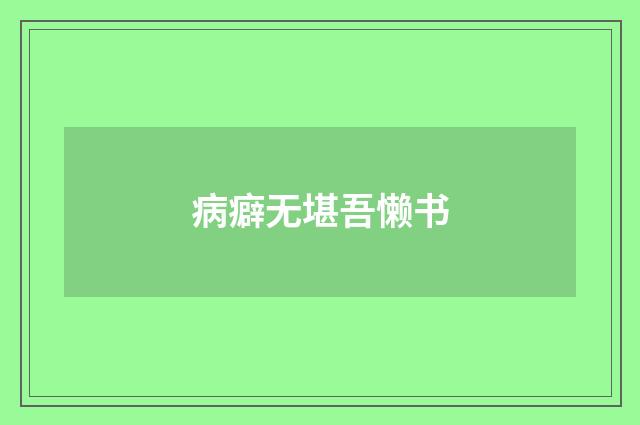 病癖无堪吾懒书