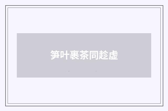 笋叶裹茶同趁虚