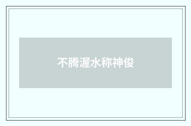 不腾渥水称神俊