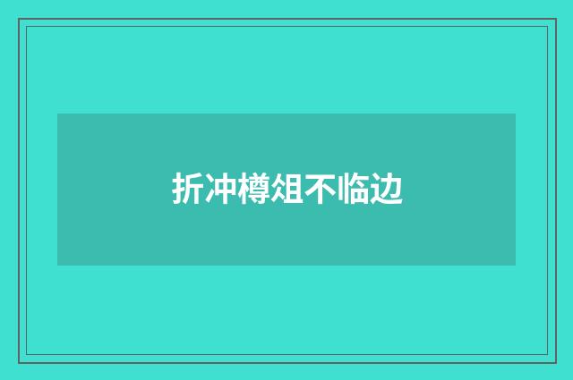 折冲樽俎不临边