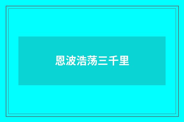恩波浩荡三千里