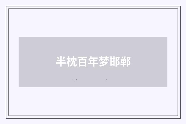 半枕百年梦邯郸