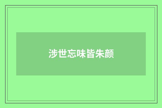 涉世忘味皆朱颜