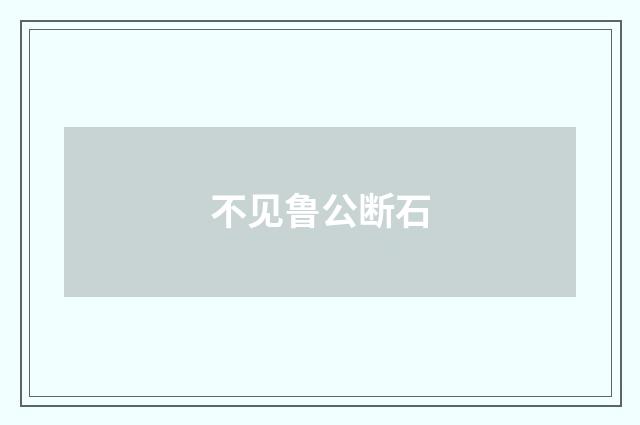 不见鲁公断石