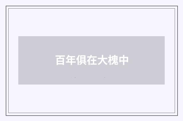 百年俱在大槐中