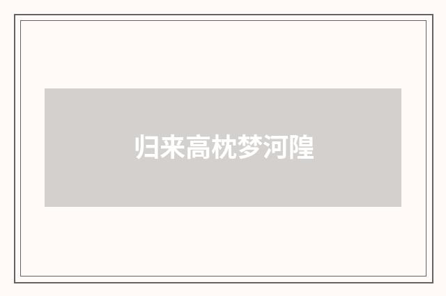 归来高枕梦河隍