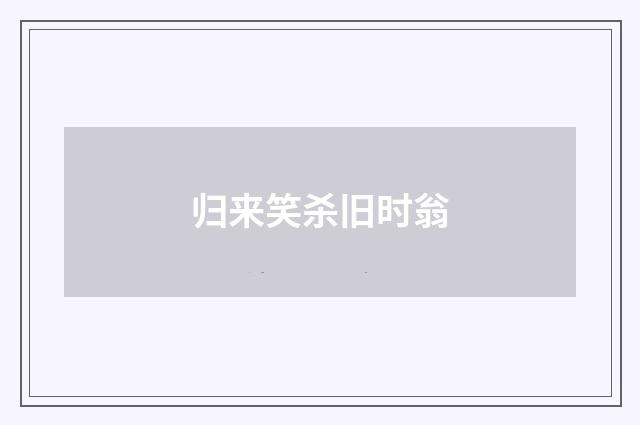 归来笑杀旧时翁
