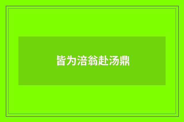 皆为涪翁赴汤鼎