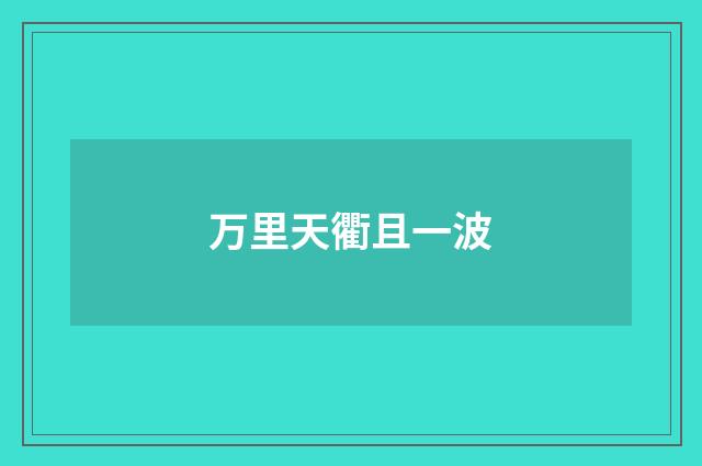 万里天衢且一波