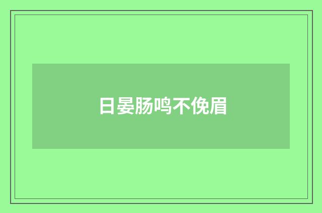 日晏肠鸣不俛眉
