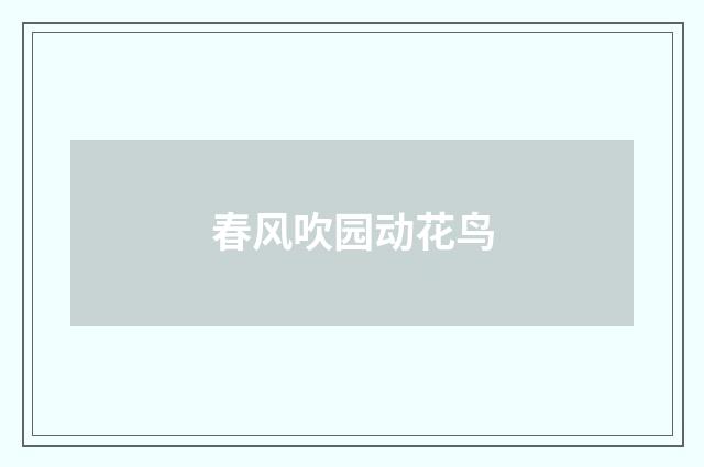 春风吹园动花鸟