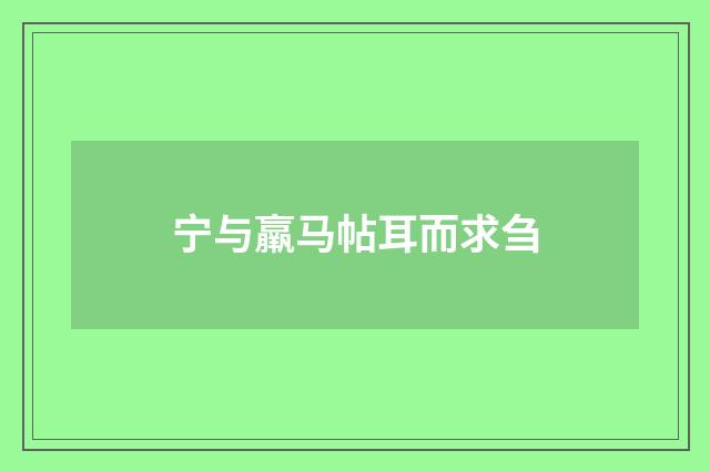 宁与羸马帖耳而求刍