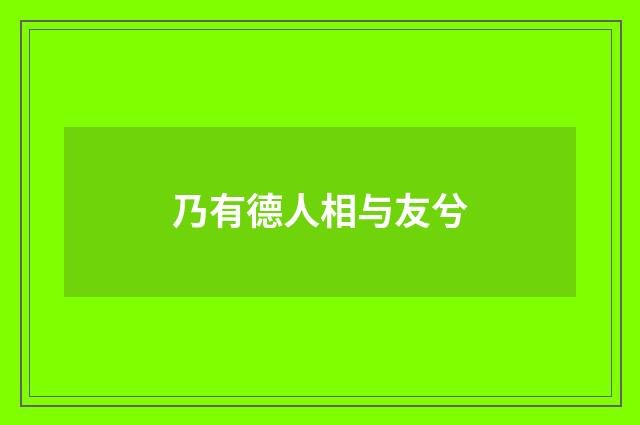 乃有德人相与友兮