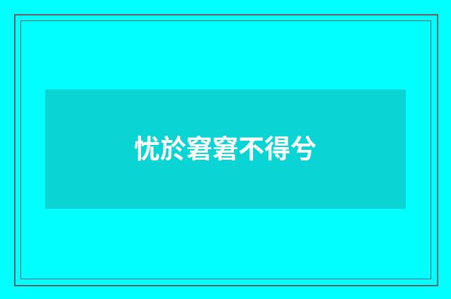 忧於窘窘不得兮