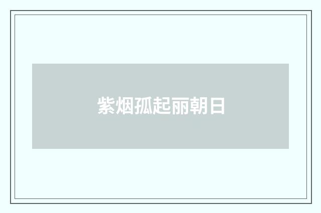 紫烟孤起丽朝日