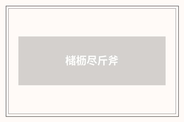 槠枥尽斤斧